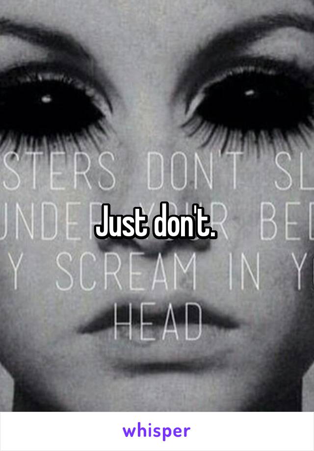 Just don't. 