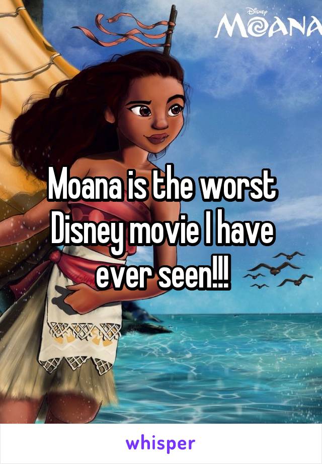 Moana is the worst Disney movie I have ever seen!!!