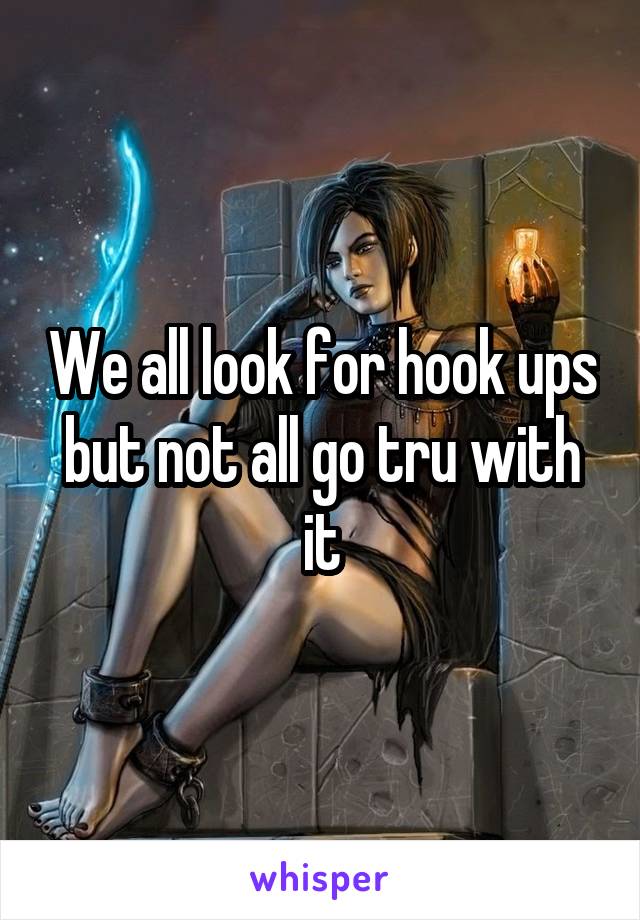 We all look for hook ups but not all go tru with it