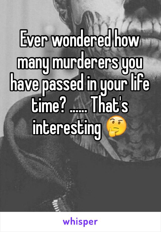 Ever wondered how many murderers you have passed in your life time? ...... That's interesting 🤔