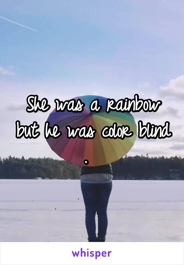 She was a rainbow but he was color blind .  