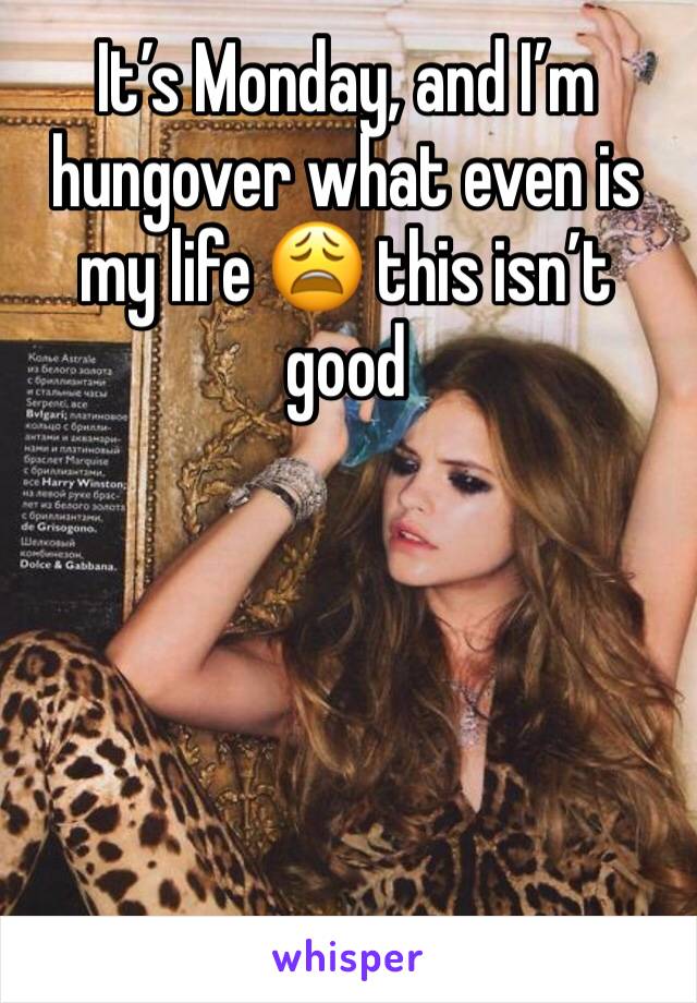 It’s Monday, and I’m hungover what even is my life 😩 this isn’t good 