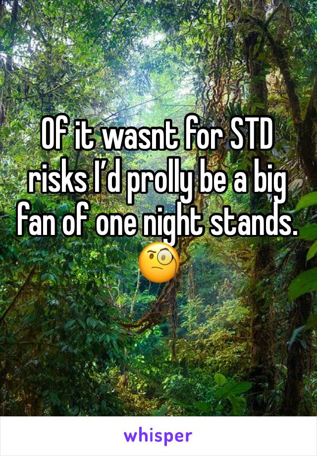 Of it wasnt for STD risks I’d prolly be a big fan of one night stands. 🧐