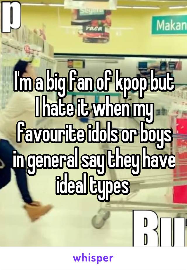 I'm a big fan of kpop but I hate it when my favourite idols or boys in general say they have ideal types 