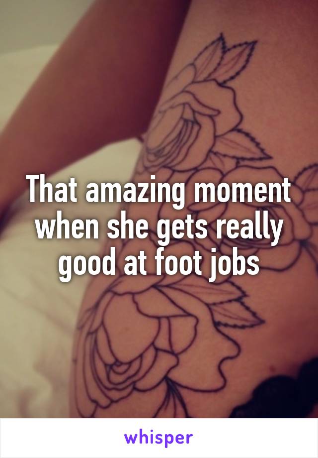 That amazing moment when she gets really good at foot jobs