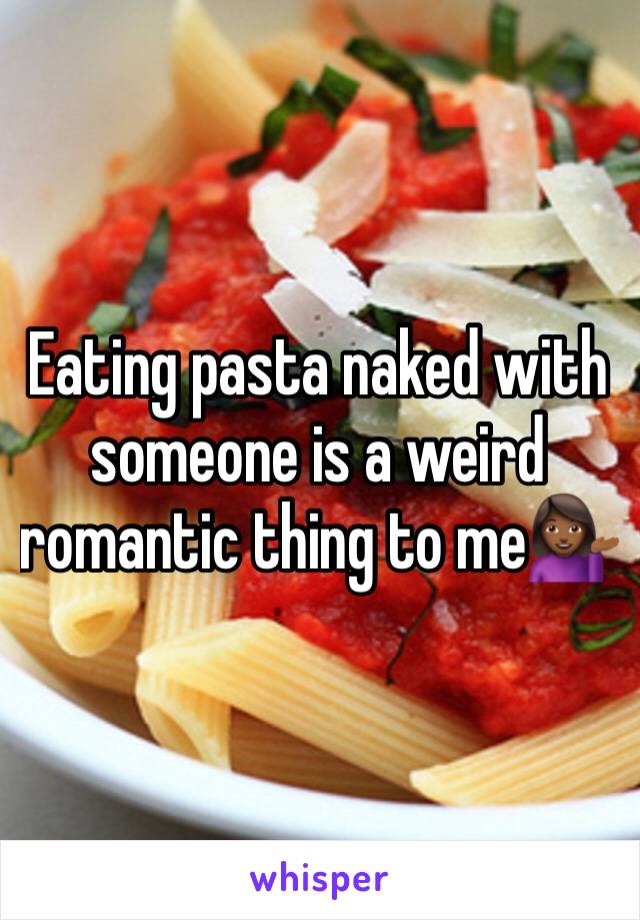 Eating pasta naked with someone is a weird romantic thing to me💁🏾‍♀️