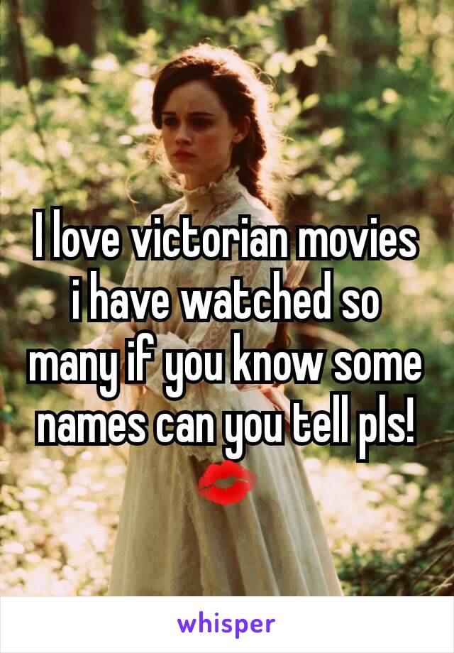 I love victorian movies i have watched so many if you know some names can you tell pls!💋