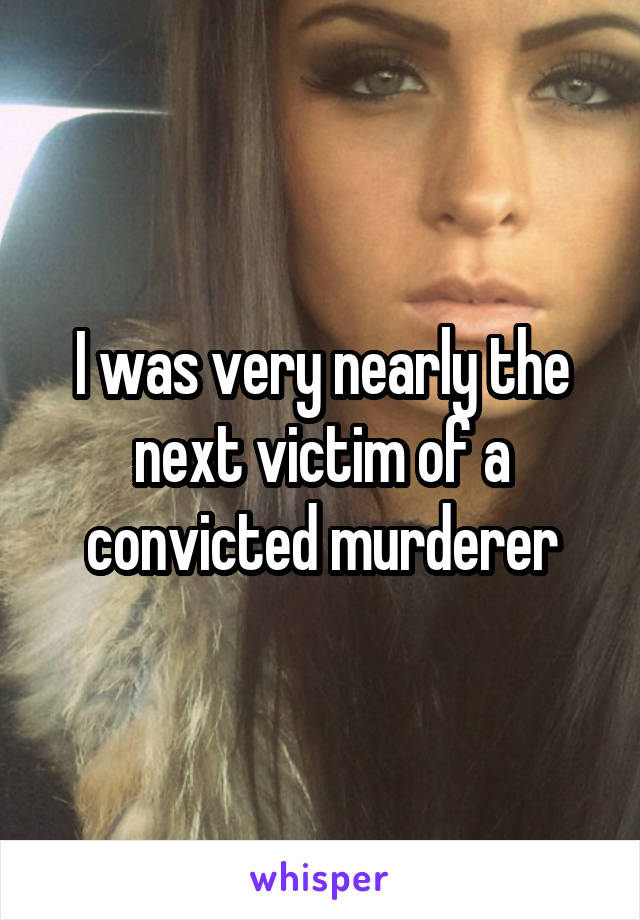 I was very nearly the next victim of a convicted murderer