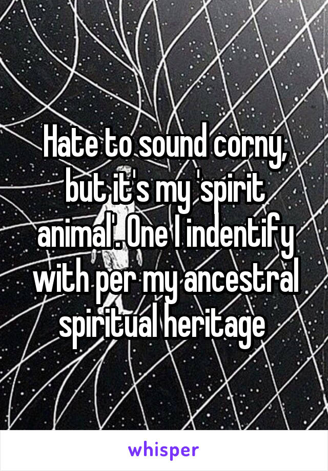 Hate to sound corny, but it's my 'spirit animal'. One I indentify with per my ancestral spiritual heritage 