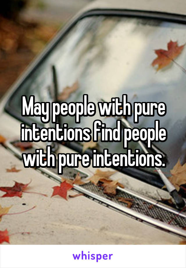 May people with pure intentions find people with pure intentions.