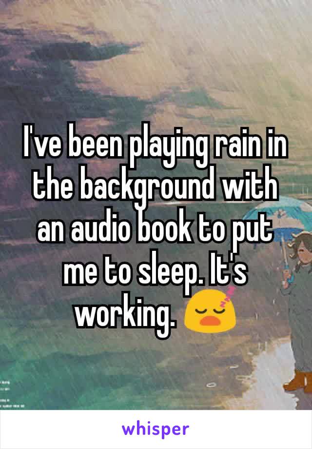 I've been playing rain in the background with an audio book to put me to sleep. It's working. 😴