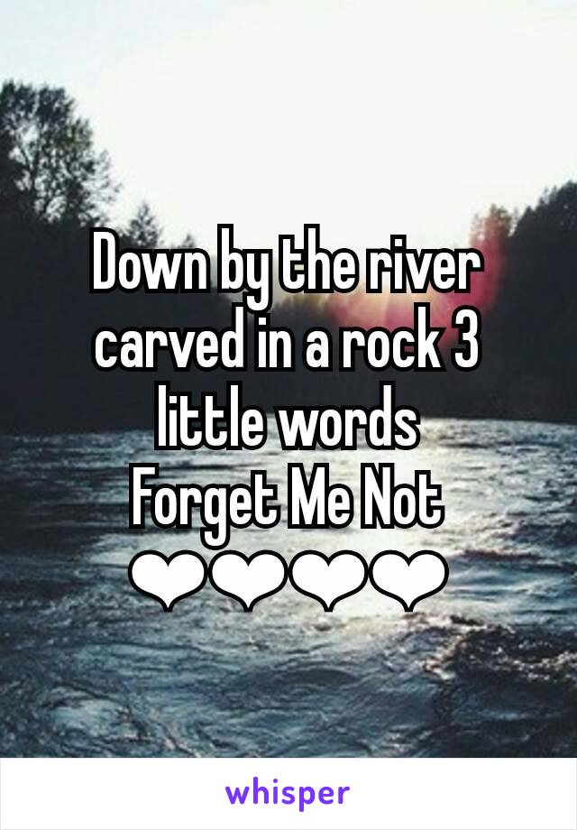 Down by the river carved in a rock 3 little words
Forget Me Not
❤❤❤❤