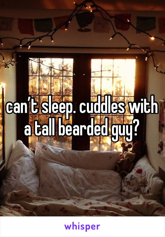 can’t sleep. cuddles with a tall bearded guy? 