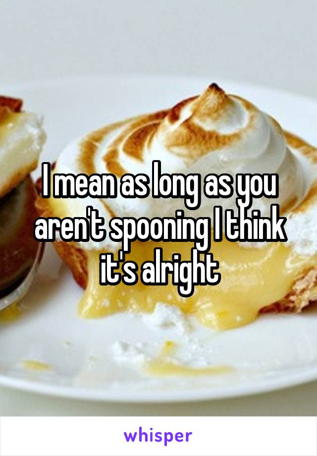 I mean as long as you aren't spooning I think it's alright