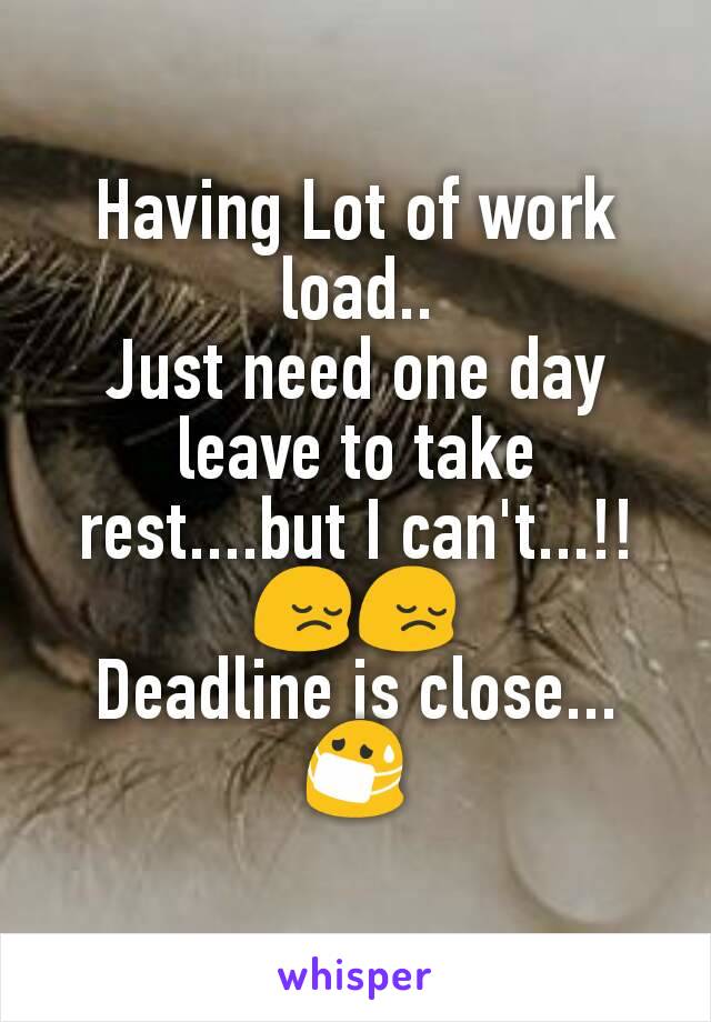 Having Lot of work load..
Just need one day leave to take rest....but I can't...!!😔😔
Deadline is close...😷