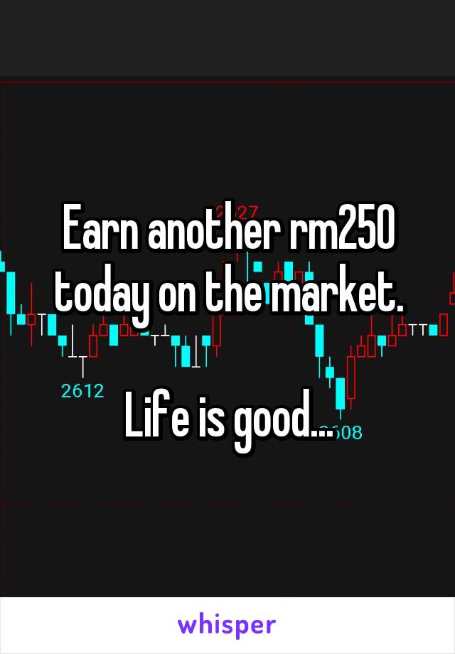 Earn another rm250 today on the market.

Life is good...