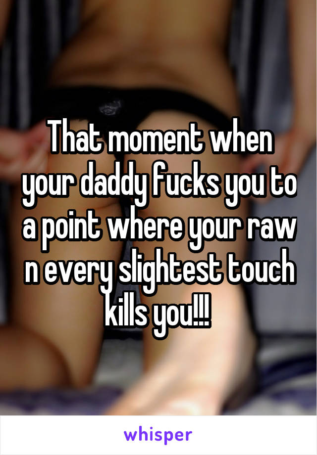 That moment when your daddy fucks you to a point where your raw n every slightest touch kills you!!! 