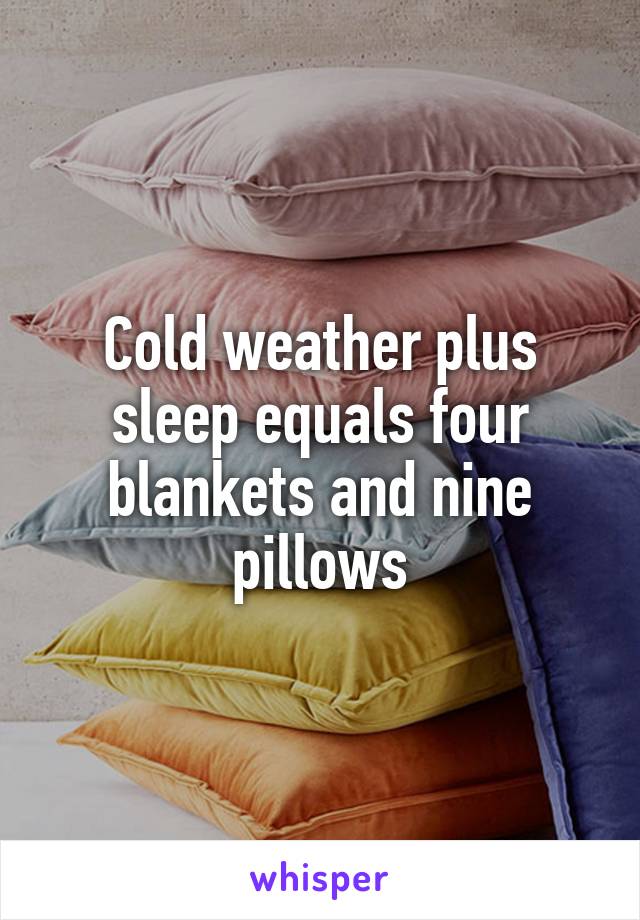 Cold weather plus sleep equals four blankets and nine pillows