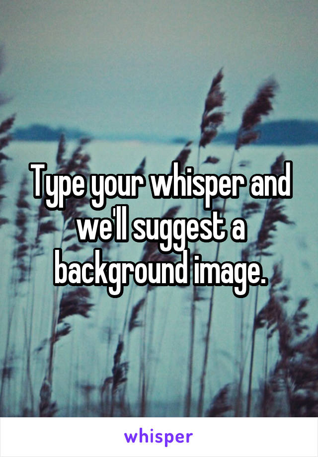 Type your whisper and we'll suggest a background image.