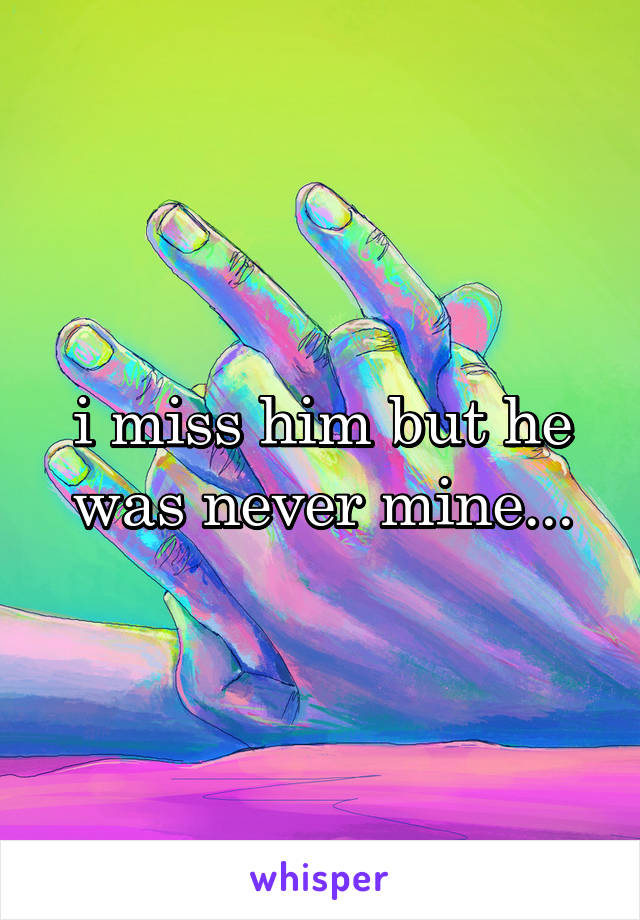 i miss him but he was never mine...