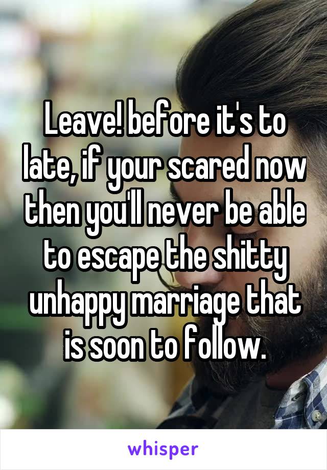 Leave! before it's to late, if your scared now then you'll never be able to escape the shitty unhappy marriage that is soon to follow.