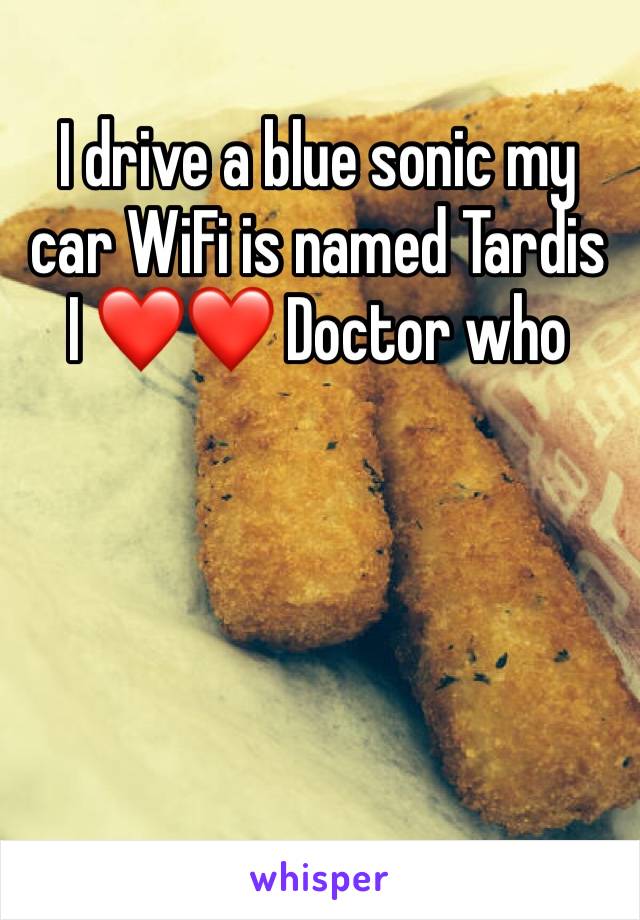 I drive a blue sonic my car WiFi is named Tardis I ❤️❤️ Doctor who