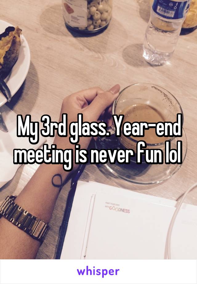 My 3rd glass. Year-end meeting is never fun lol 