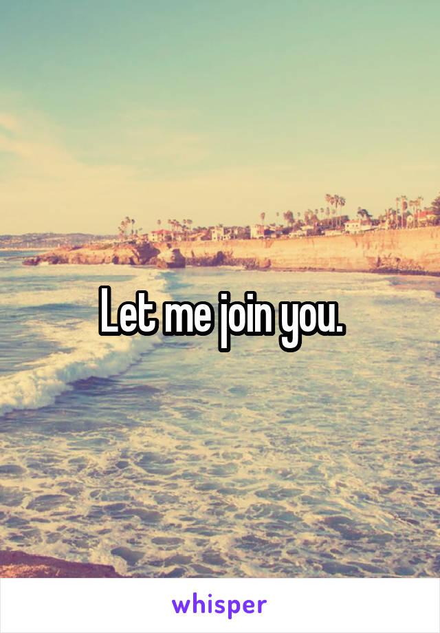 Let me join you.