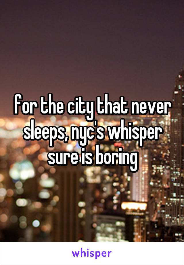 for the city that never sleeps, nyc's whisper sure is boring