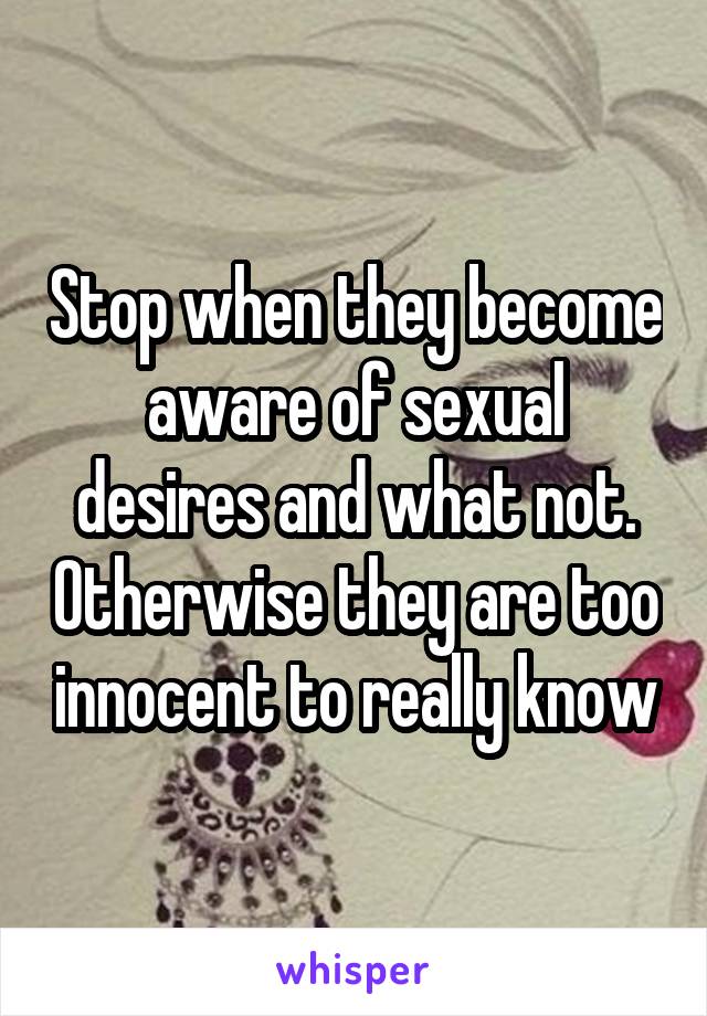 Stop when they become aware of sexual desires and what not. Otherwise they are too innocent to really know