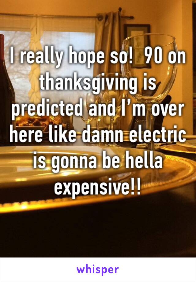 I really hope so!  90 on thanksgiving is predicted and I’m over here like damn electric is gonna be hella expensive!!
