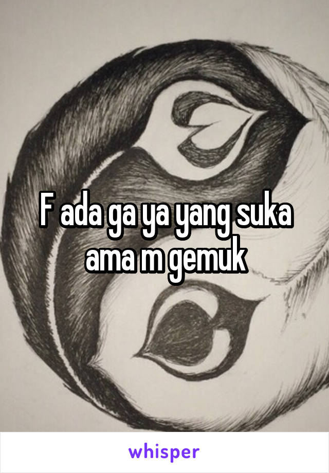 F ada ga ya yang suka ama m gemuk