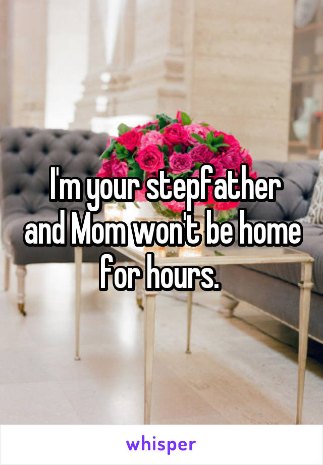  I'm your stepfather and Mom won't be home for hours. 