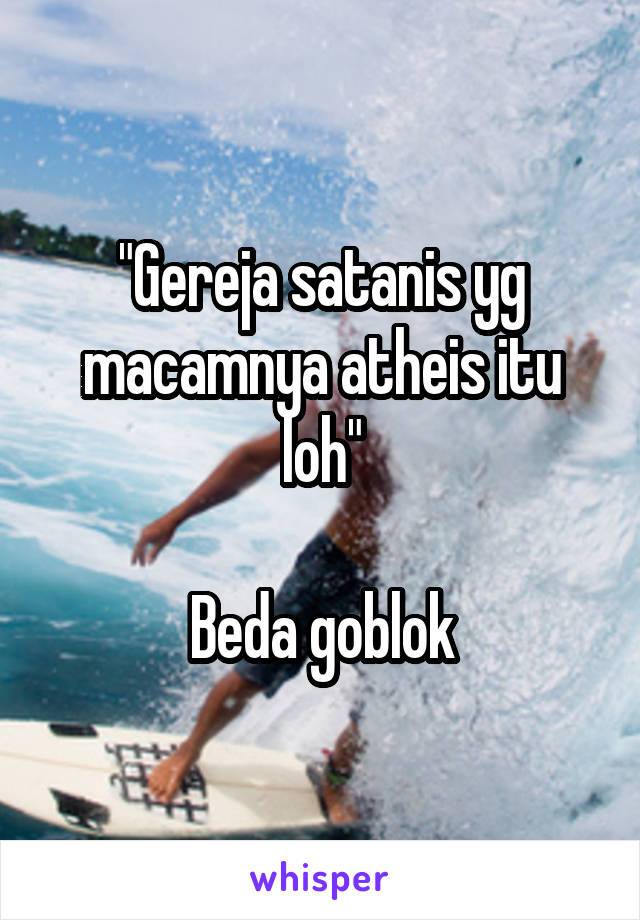 "Gereja satanis yg macamnya atheis itu loh"

Beda goblok