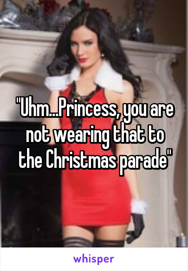 "Uhm...Princess, you are not wearing that to the Christmas parade"