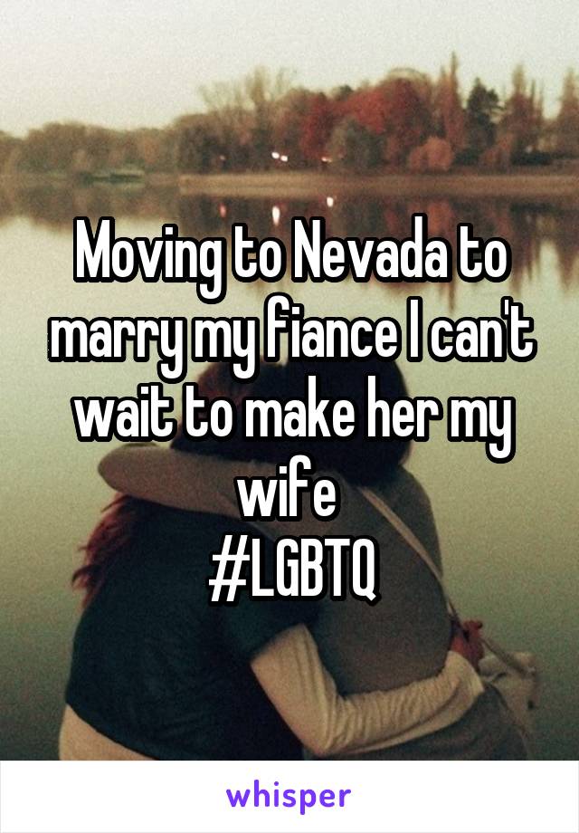 Moving to Nevada to marry my fiance I can't wait to make her my wife 
#LGBTQ