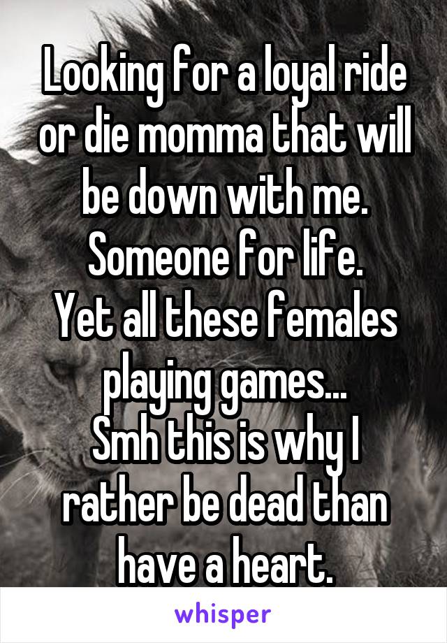 Looking for a loyal ride or die momma that will be down with me.
Someone for life.
Yet all these females playing games...
Smh this is why I rather be dead than have a heart.
