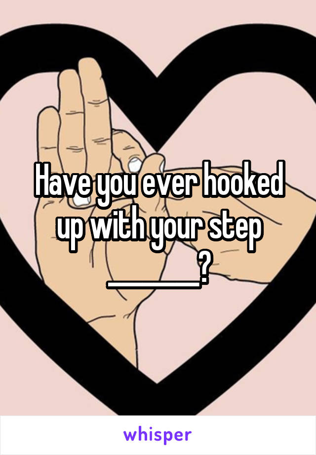 Have you ever hooked up with your step ________?