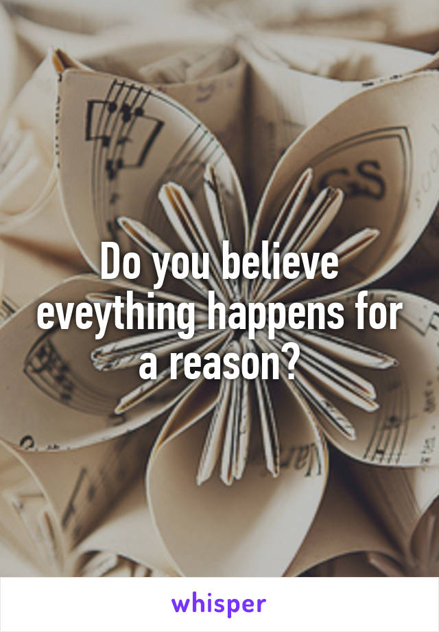 Do you believe eveything happens for a reason?