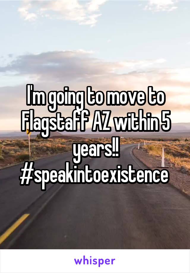 I'm going to move to Flagstaff AZ within 5 years!! #speakintoexistence 