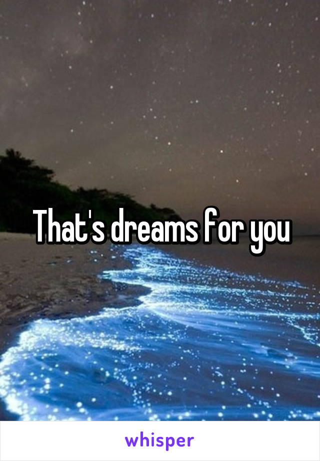 That's dreams for you