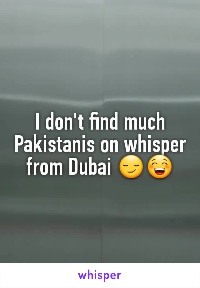 I don't find much Pakistanis on whisper from Dubai 😏😁