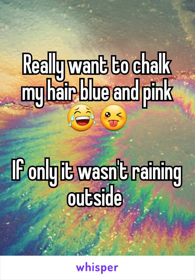 Really want to chalk my hair blue and pink😂😜

If only it wasn't raining outside 