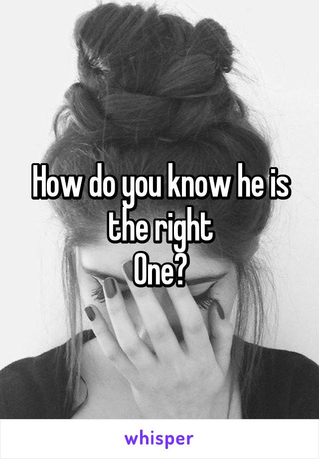 How do you know he is the right
One?