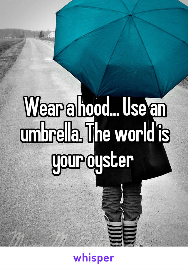 Wear a hood... Use an umbrella. The world is your oyster 
