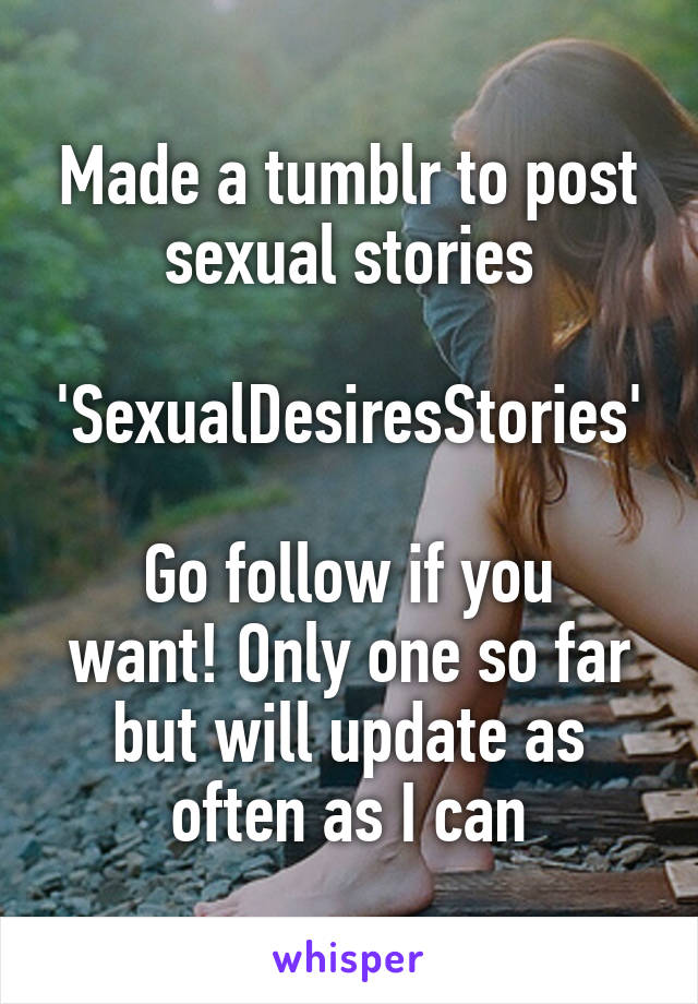 Made a tumblr to post sexual stories

'SexualDesiresStories'

Go follow if you want! Only one so far but will update as often as I can