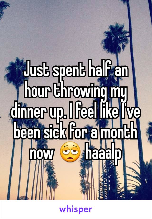Just spent half an hour throwing my dinner up. I feel like I've been sick for a month now 😩 haaalp