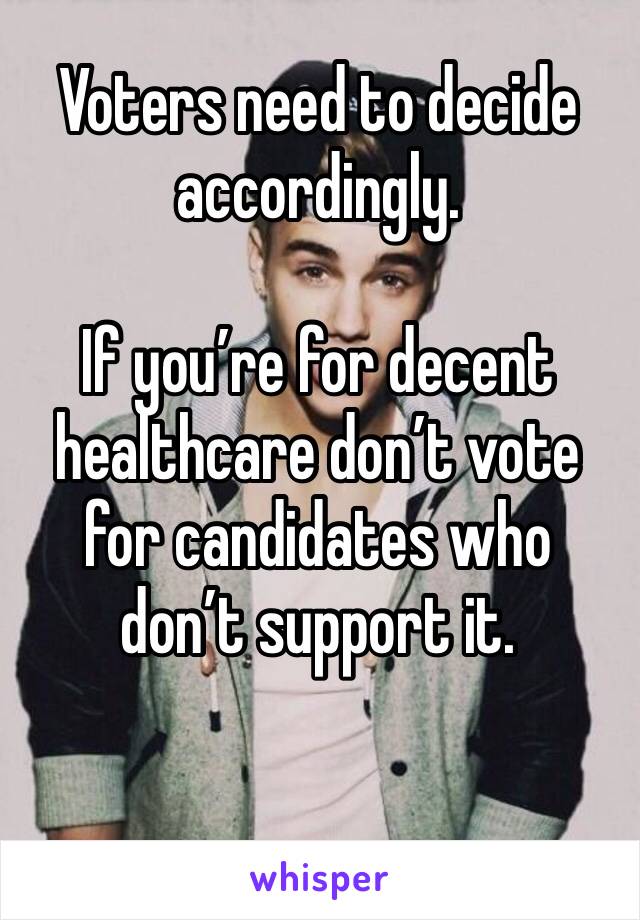 Voters need to decide accordingly.

If you’re for decent healthcare don’t vote for candidates who don’t support it.

