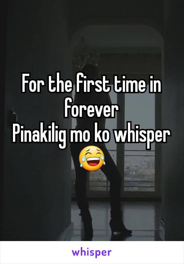 For the first time in forever
Pinakilig mo ko whisper
😂