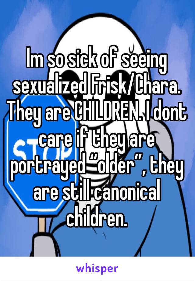 Im so sick of seeing sexualized Frisk/Chara. They are CHILDREN. I dont care if they are portrayed “older”, they are still canonical children. 